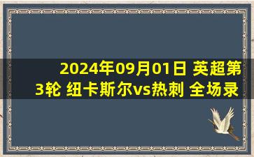 2024年09月01日 英超第3轮 纽卡斯尔vs热刺 全场录像